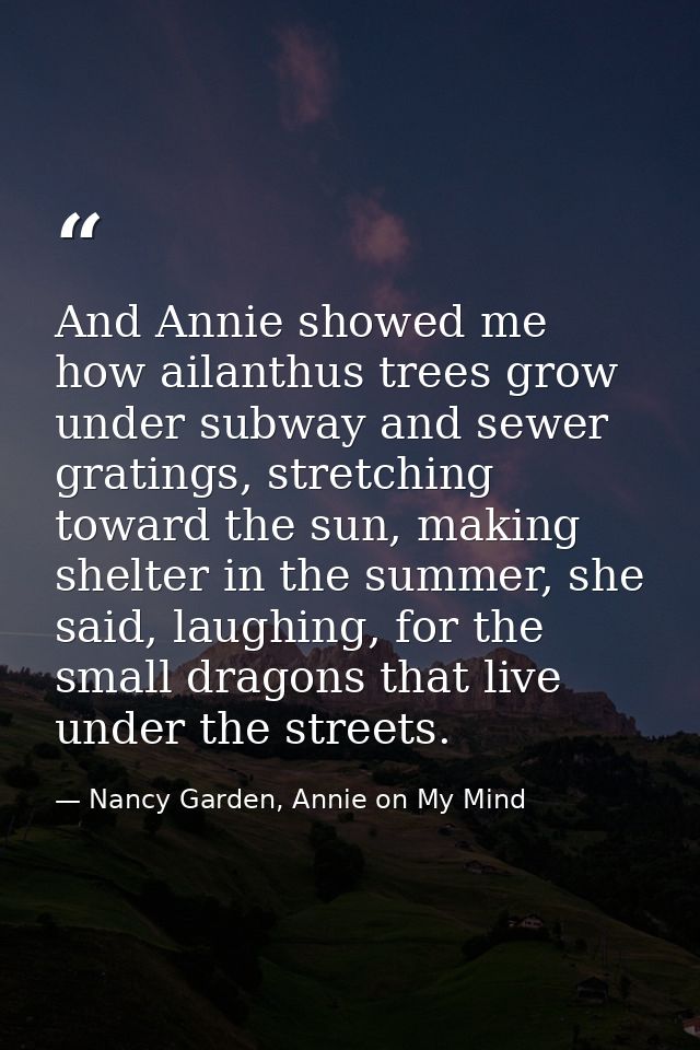 And Annie showed me how ailanthus trees grow under subway and sewer gratings, stretching toward the sun, making shelter  — Nancy Garden, Annie on My Mind