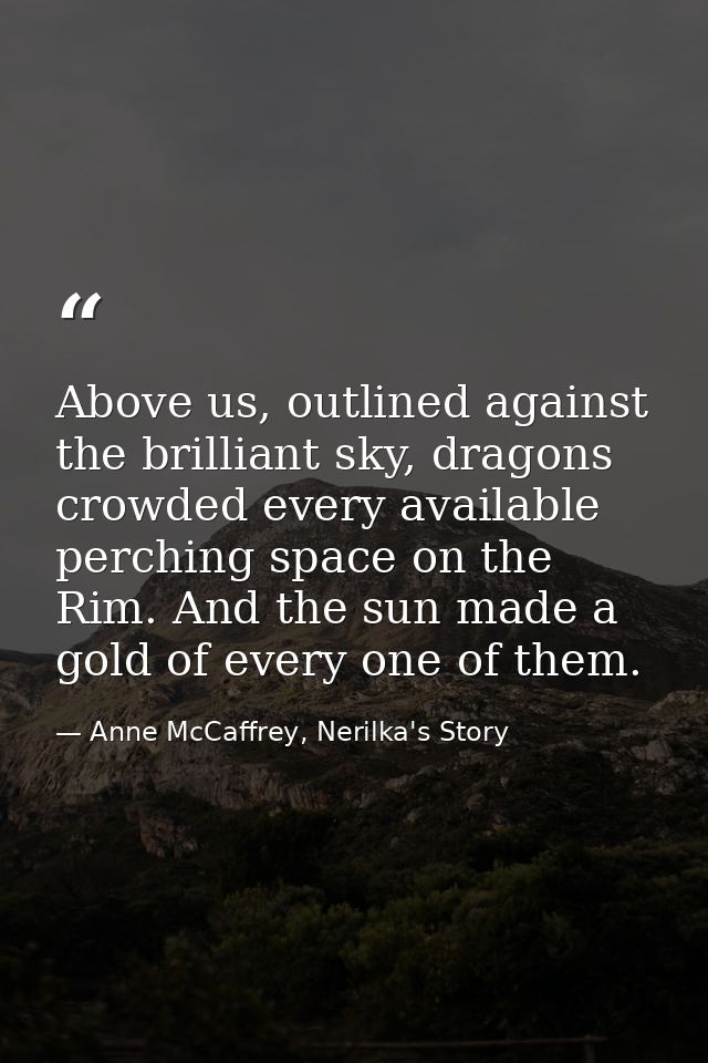 Above us, outlined against the brilliant sky, dragons crowded every available perching space on the Rim. And the sun mad — Anne McCaffrey, Nerilka's Story