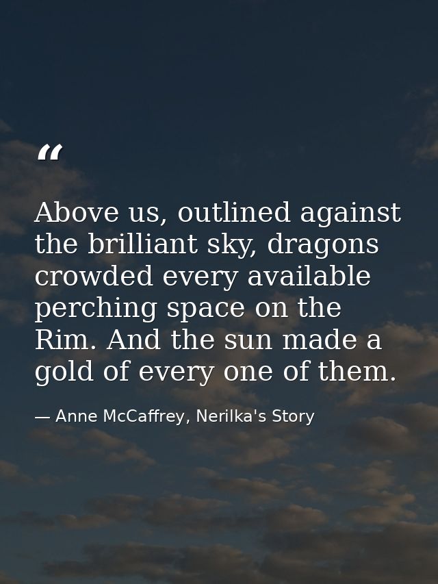 Above us, outlined against the brilliant sky, dragons crowded every available perching space on the Rim. And the sun mad — Anne McCaffrey, Nerilka's Story