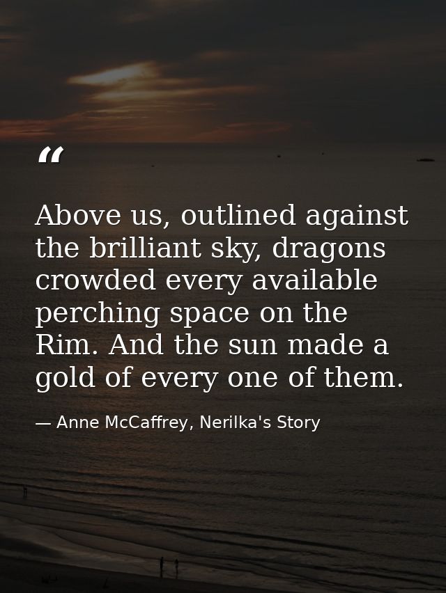 Above us, outlined against the brilliant sky, dragons crowded every available perching space on the Rim. And the sun mad — Anne McCaffrey, Nerilka's Story