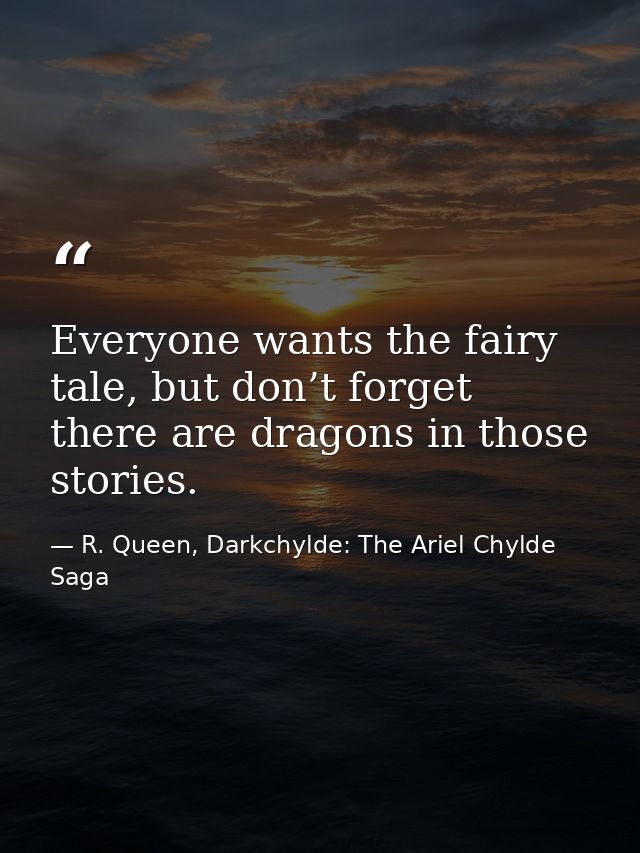 Everyone wants the fairy tale, but don’t forget there are dragons in those stories. — R. Queen, Darkchylde: The Ariel Chylde Saga