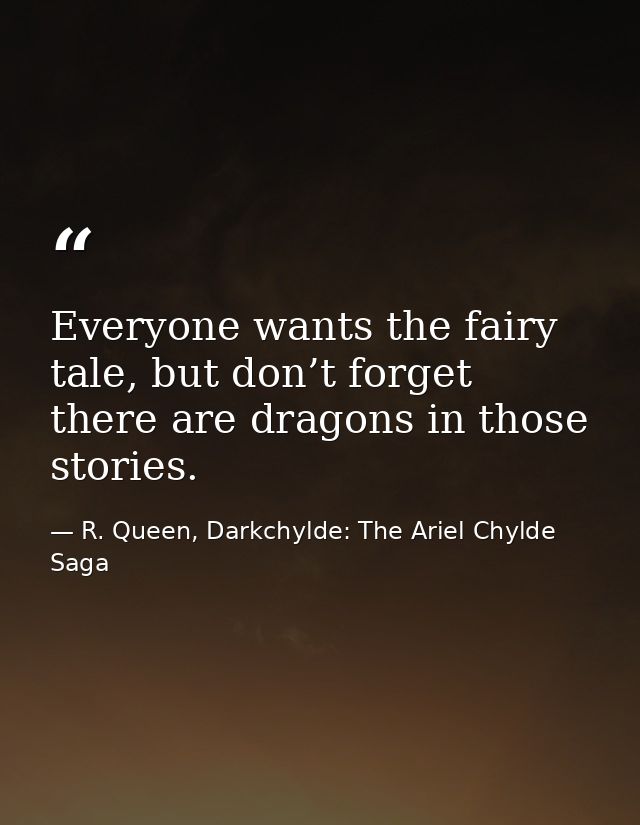 Everyone wants the fairy tale, but don’t forget there are dragons in those stories. — R. Queen, Darkchylde: The Ariel Chylde Saga