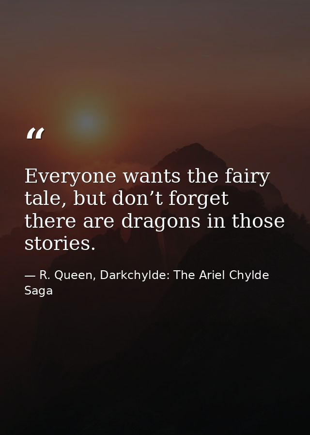 Everyone wants the fairy tale, but don’t forget there are dragons in those stories. — R. Queen, Darkchylde: The Ariel Chylde Saga