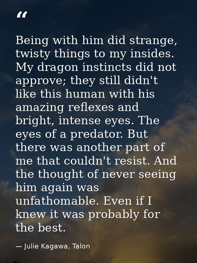 Being with him did strange, twisty things to my insides. My dragon instincts did not approve; they still didn't like thi — Julie Kagawa, Talon