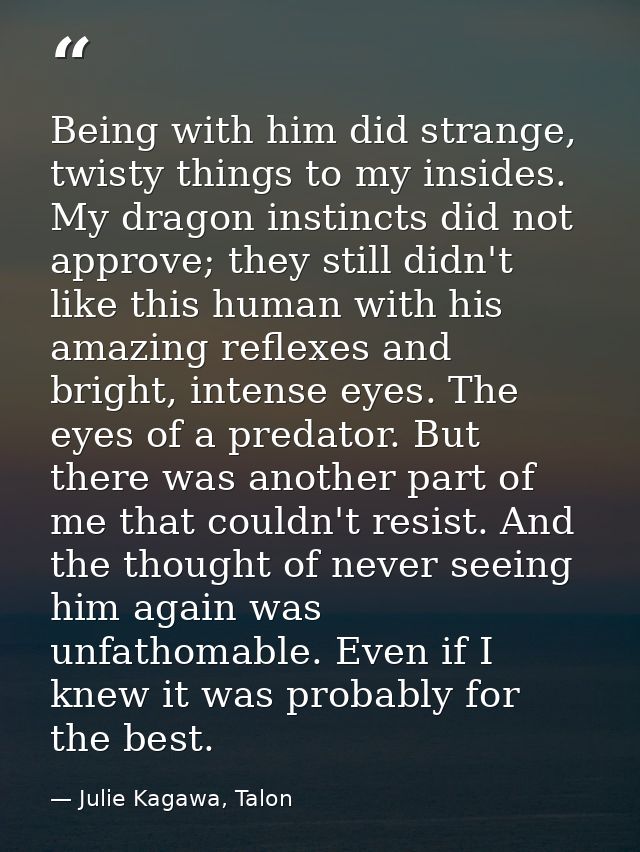 Being with him did strange, twisty things to my insides. My dragon instincts did not approve; they still didn't like thi — Julie Kagawa, Talon