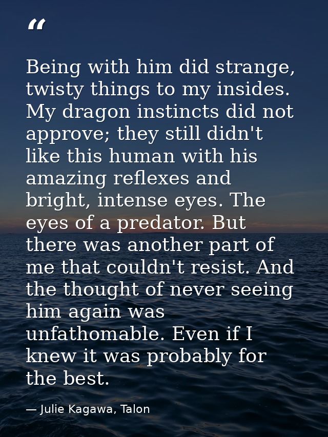 Being with him did strange, twisty things to my insides. My dragon instincts did not approve; they still didn't like thi — Julie Kagawa, Talon