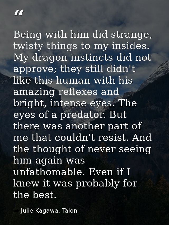 Being with him did strange, twisty things to my insides. My dragon instincts did not approve; they still didn't like thi — Julie Kagawa, Talon