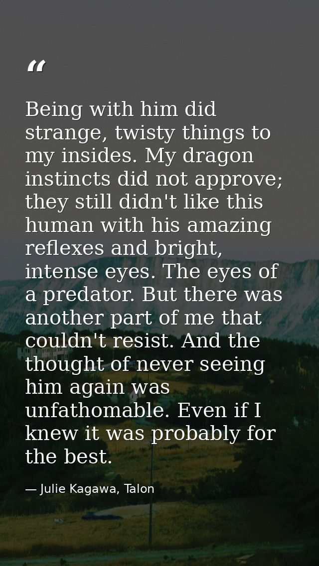 Being with him did strange, twisty things to my insides. My dragon instincts did not approve; they still didn't like thi — Julie Kagawa, Talon