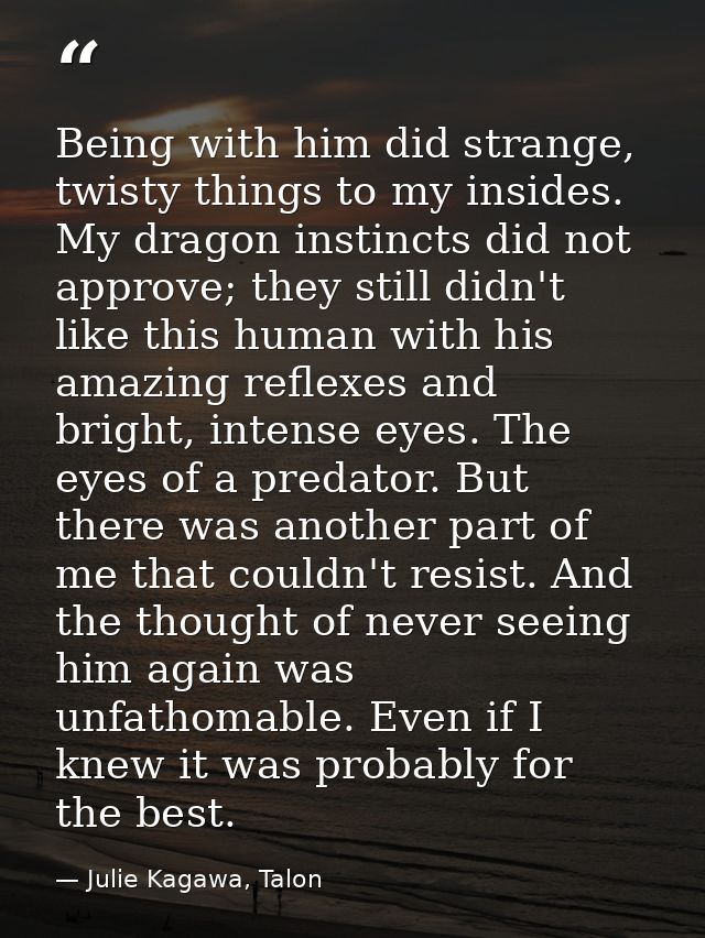 Being with him did strange, twisty things to my insides. My dragon instincts did not approve; they still didn't like thi — Julie Kagawa, Talon