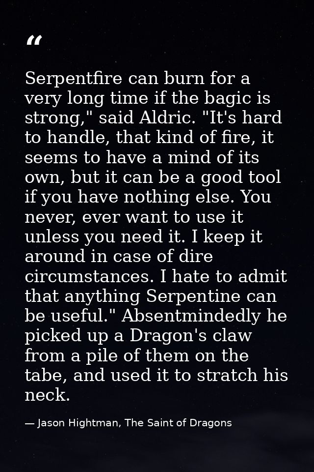Serpentfire can burn for a very long time if the bagic is strong," said Aldric. "It's hard to handle, that kind of fire, — Jason Hightman, The Saint of Dragons