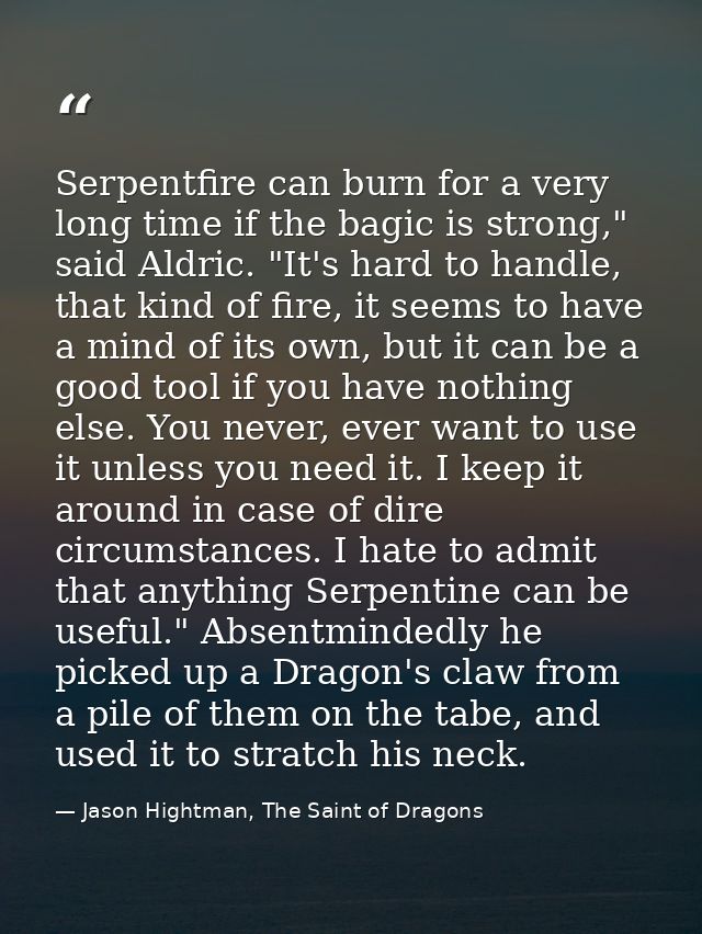 Serpentfire can burn for a very long time if the bagic is strong," said Aldric. "It's hard to handle, that kind of fire, — Jason Hightman, The Saint of Dragons