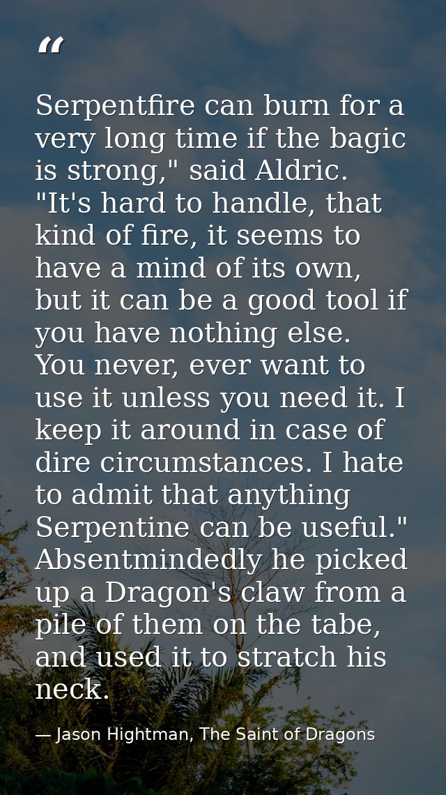 Serpentfire can burn for a very long time if the bagic is strong," said Aldric. "It's hard to handle, that kind of fire, — Jason Hightman, The Saint of Dragons