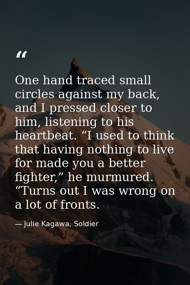 One hand traced small circles against my back, and I pressed closer to him, listening to his heartbeat. “I used to think — Julie Kagawa, Soldier