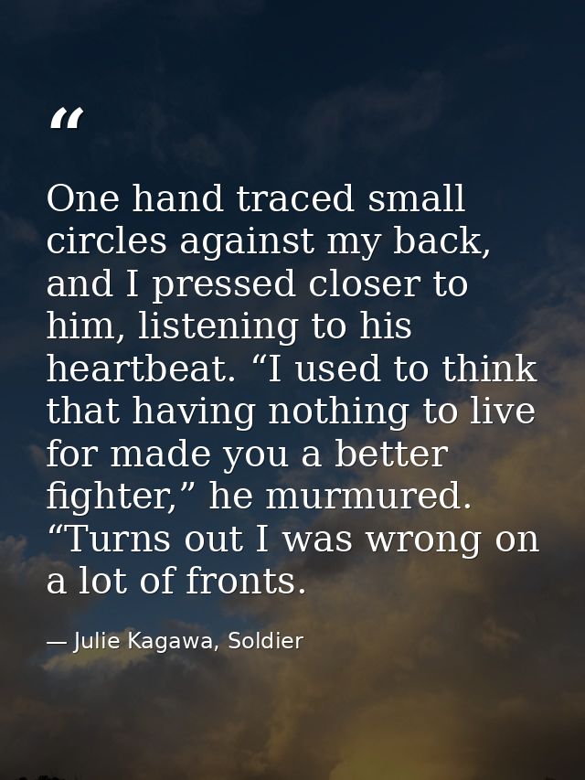 One hand traced small circles against my back, and I pressed closer to him, listening to his heartbeat. “I used to think — Julie Kagawa, Soldier