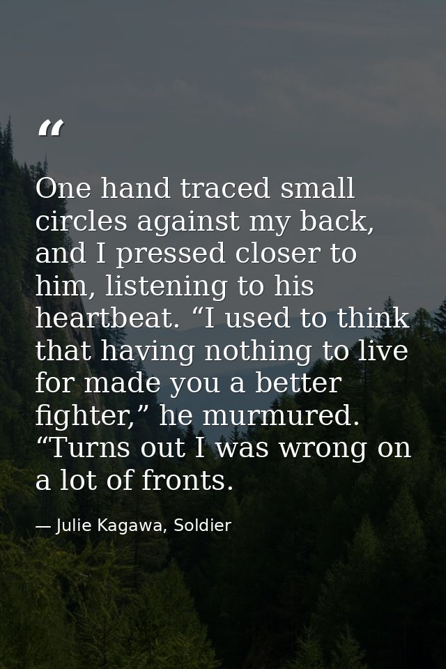 One hand traced small circles against my back, and I pressed closer to him, listening to his heartbeat. “I used to think — Julie Kagawa, Soldier