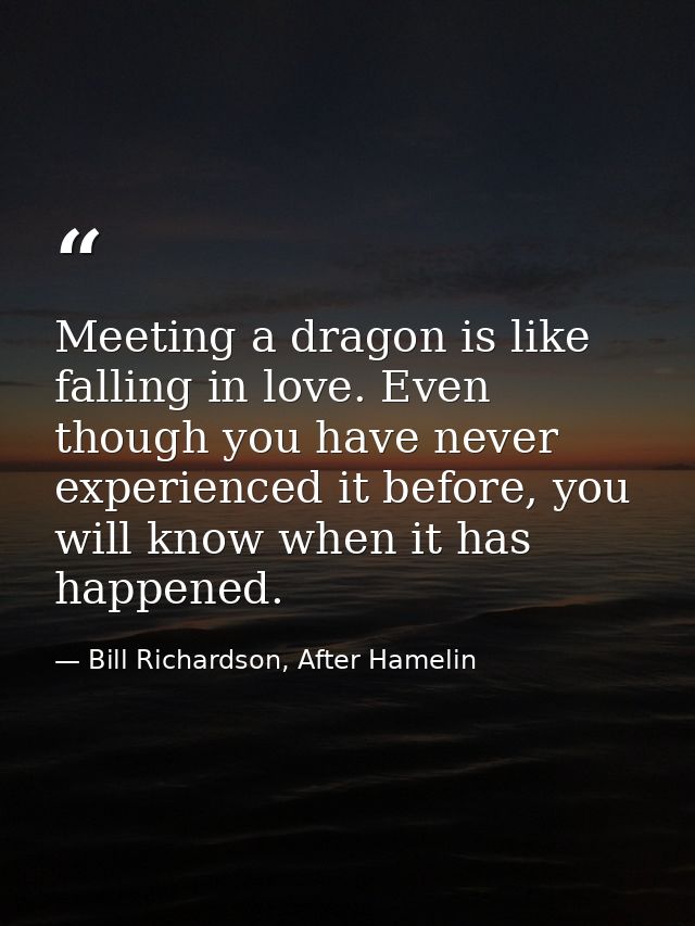 Meeting a dragon is like falling in love. Even though you have never experienced it before, you will know when it has ha — Bill Richardson, After Hamelin