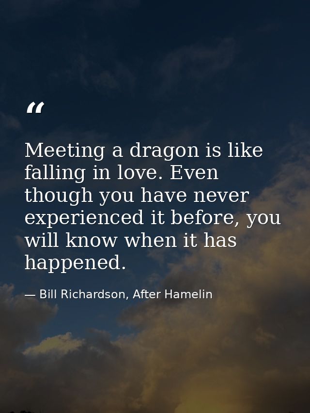 Meeting a dragon is like falling in love. Even though you have never experienced it before, you will know when it has ha — Bill Richardson, After Hamelin
