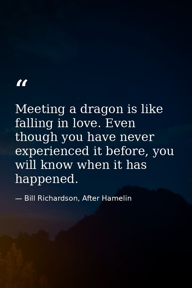 Meeting a dragon is like falling in love. Even though you have never experienced it before, you will know when it has ha — Bill Richardson, After Hamelin