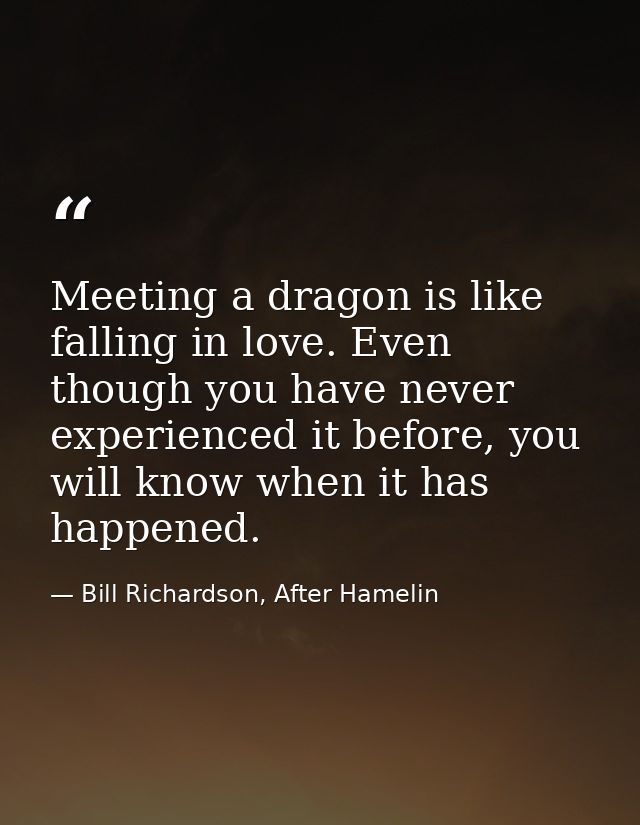 Meeting a dragon is like falling in love. Even though you have never experienced it before, you will know when it has ha — Bill Richardson, After Hamelin