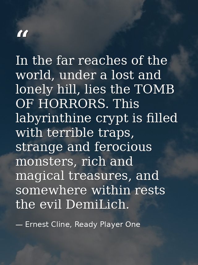 In the far reaches of the world, under a lost and lonely hill, lies the TOMB OF HORRORS. This labyrinthine crypt is fill — Ernest Cline, Ready Player One