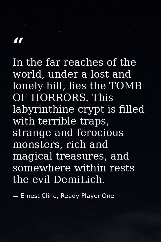 In the far reaches of the world, under a lost and lonely hill, lies the TOMB OF HORRORS. This labyrinthine crypt is fill — Ernest Cline, Ready Player One