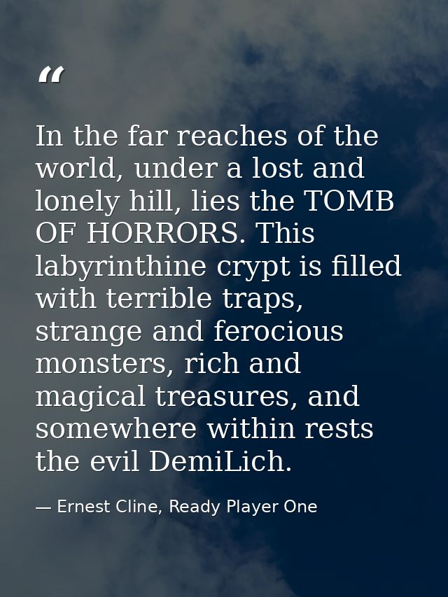 In the far reaches of the world, under a lost and lonely hill, lies the TOMB OF HORRORS. This labyrinthine crypt is fill — Ernest Cline, Ready Player One