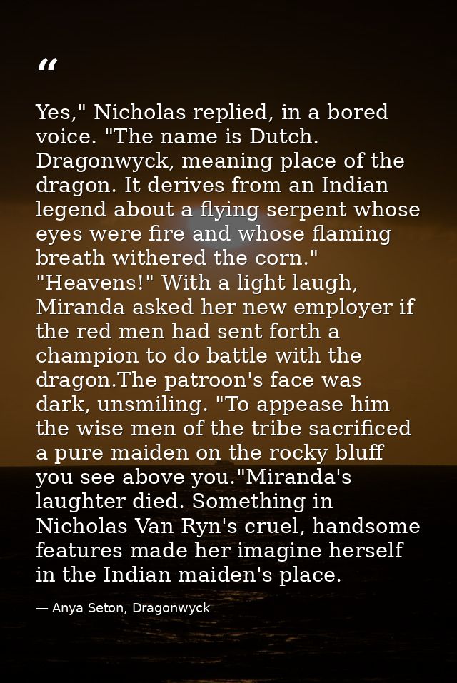Yes," Nicholas replied, in a bored voice. "The name is Dutch. Dragonwyck, meaning place of the dragon. It derives from a — Anya Seton, Dragonwyck