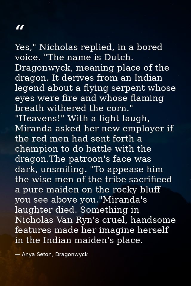 Yes," Nicholas replied, in a bored voice. "The name is Dutch. Dragonwyck, meaning place of the dragon. It derives from a — Anya Seton, Dragonwyck