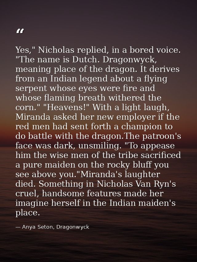 Yes," Nicholas replied, in a bored voice. "The name is Dutch. Dragonwyck, meaning place of the dragon. It derives from a — Anya Seton, Dragonwyck