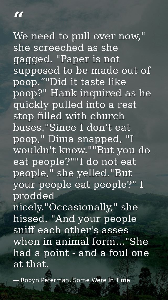 We need to pull over now," she screeched as she gagged. "Paper is not supposed to be made out of poop.”"Did it taste lik — Robyn Peterman, Some Were In Time