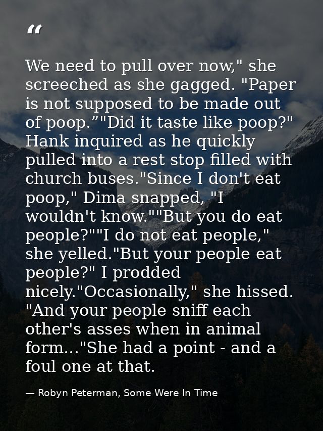 We need to pull over now," she screeched as she gagged. "Paper is not supposed to be made out of poop.”"Did it taste lik — Robyn Peterman, Some Were In Time