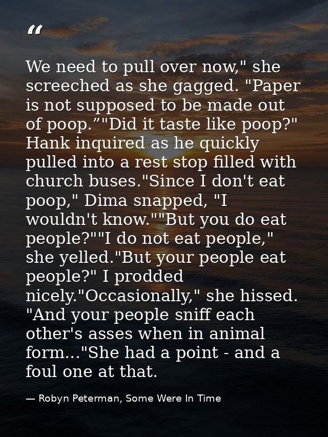 We need to pull over now," she screeched as she gagged. "Paper is not supposed to be made out of poop.”"Did it taste lik — Robyn Peterman, Some Were In Time