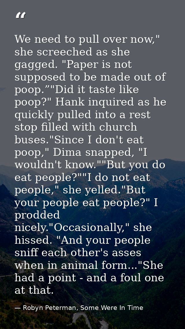 We need to pull over now," she screeched as she gagged. "Paper is not supposed to be made out of poop.”"Did it taste lik — Robyn Peterman, Some Were In Time