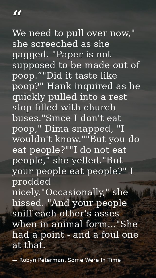 We need to pull over now," she screeched as she gagged. "Paper is not supposed to be made out of poop.”"Did it taste lik — Robyn Peterman, Some Were In Time
