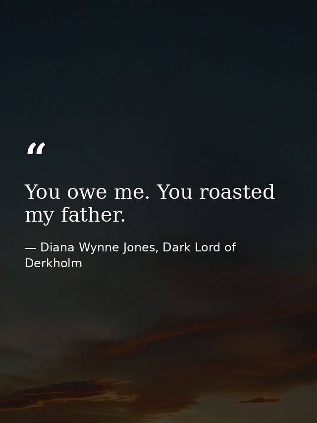 You owe me. You roasted my father. — Diana Wynne Jones, Dark Lord of Derkholm