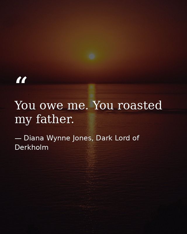 You owe me. You roasted my father. — Diana Wynne Jones, Dark Lord of Derkholm