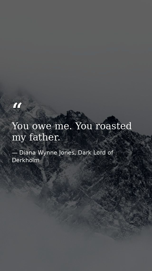 You owe me. You roasted my father. — Diana Wynne Jones, Dark Lord of Derkholm