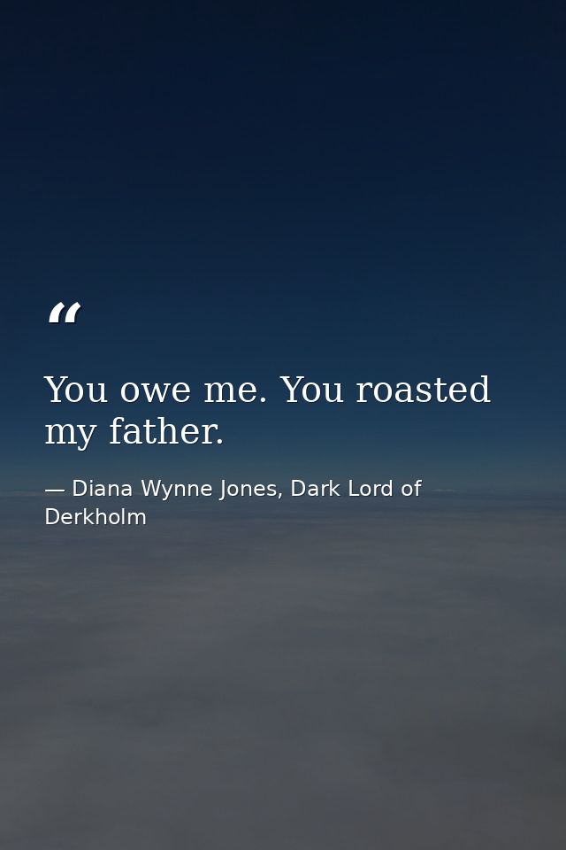 You owe me. You roasted my father. — Diana Wynne Jones, Dark Lord of Derkholm