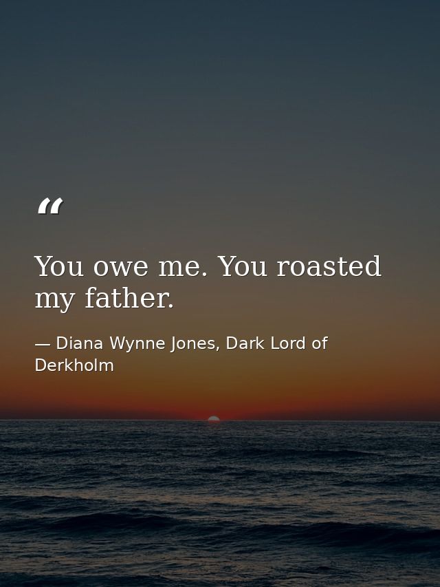 You owe me. You roasted my father. — Diana Wynne Jones, Dark Lord of Derkholm