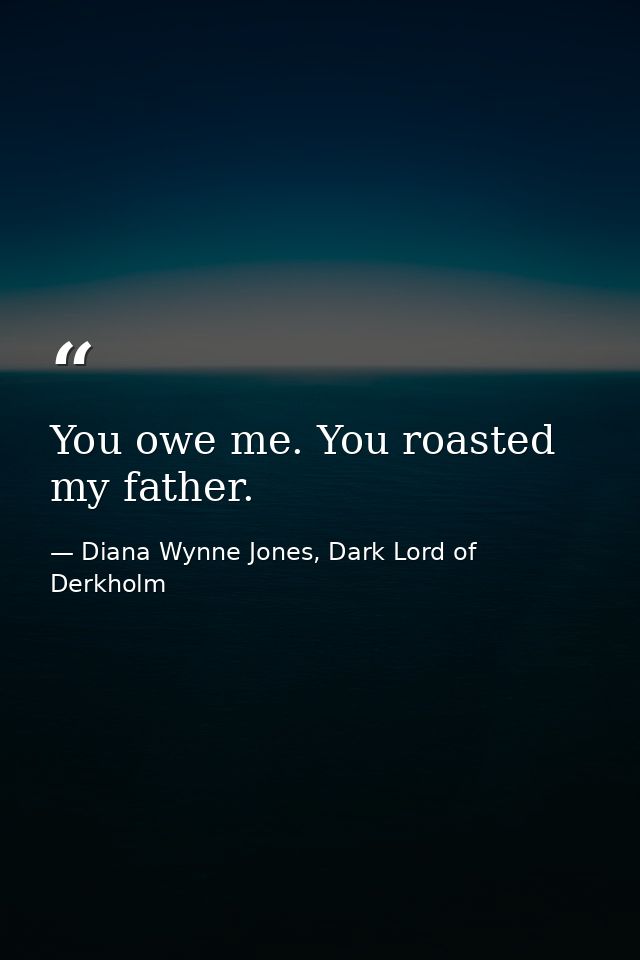 You owe me. You roasted my father. — Diana Wynne Jones, Dark Lord of Derkholm