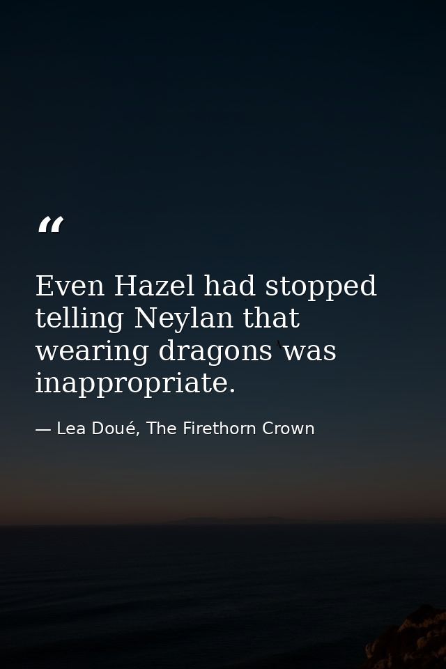 Even Hazel had stopped telling Neylan that wearing dragons was inappropriate. — Lea Doué, The Firethorn Crown