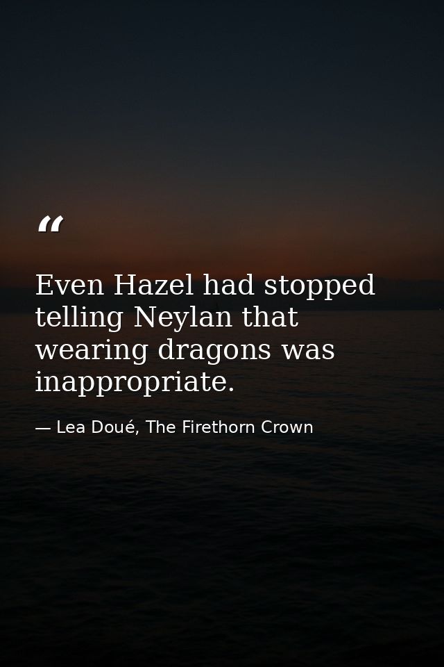 Even Hazel had stopped telling Neylan that wearing dragons was inappropriate. — Lea Doué, The Firethorn Crown