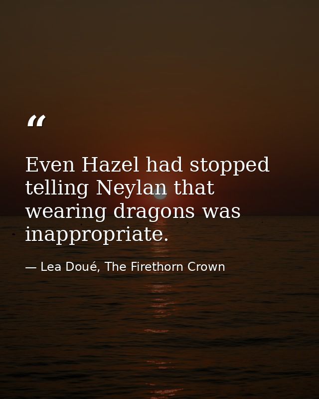 Even Hazel had stopped telling Neylan that wearing dragons was inappropriate. — Lea Doué, The Firethorn Crown