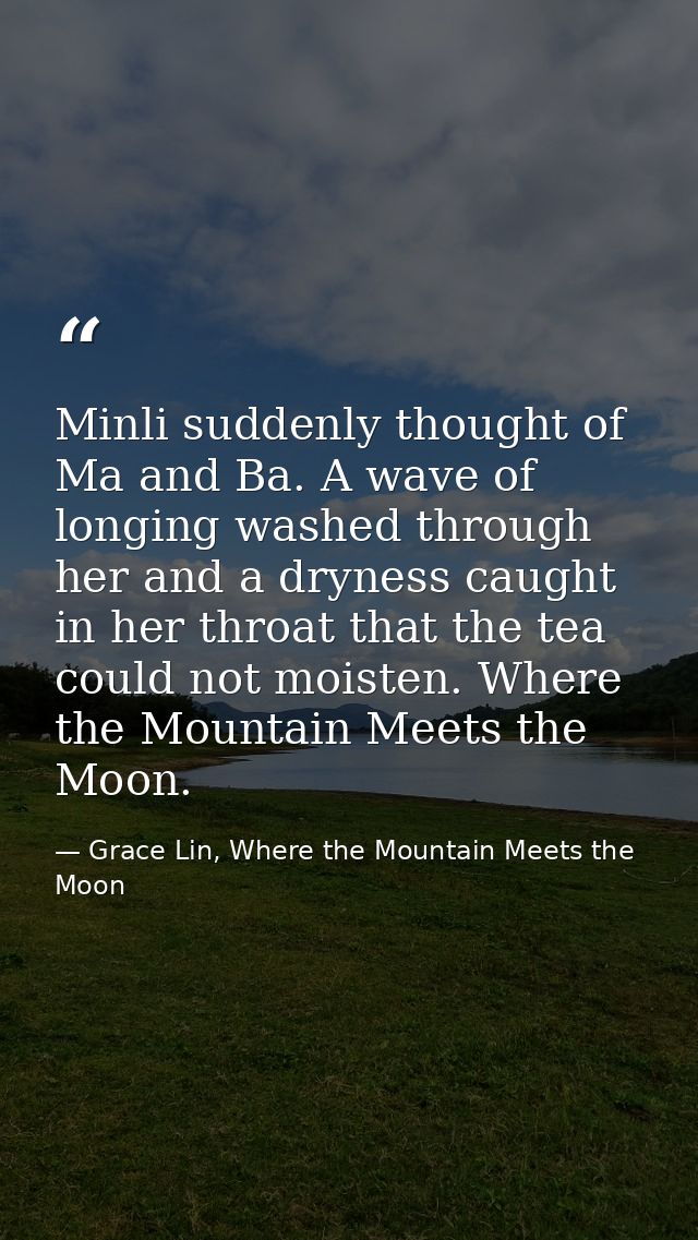 Minli suddenly thought of Ma and Ba. A wave of longing washed through her and a dryness caught in her throat that the te — Grace Lin, Where the Mountain Meets the Moon