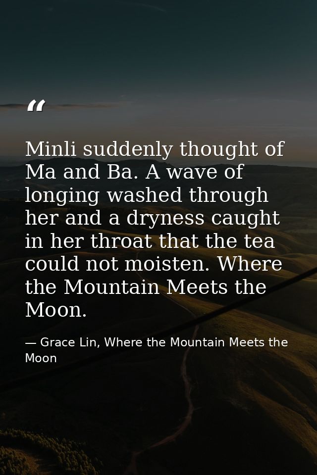 Minli suddenly thought of Ma and Ba. A wave of longing washed through her and a dryness caught in her throat that the te — Grace Lin, Where the Mountain Meets the Moon