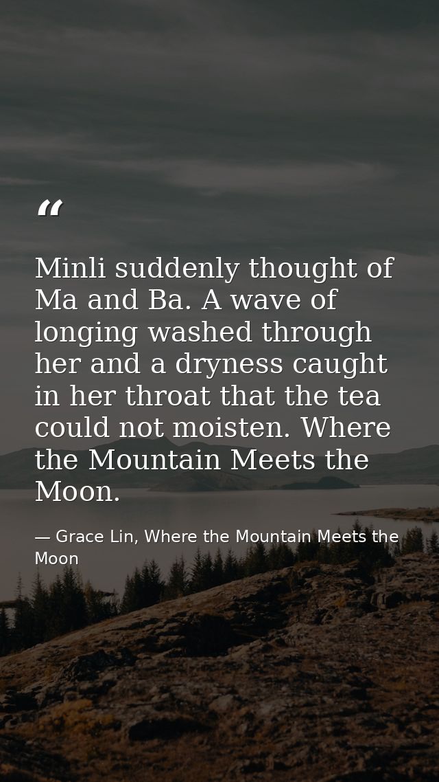 Minli suddenly thought of Ma and Ba. A wave of longing washed through her and a dryness caught in her throat that the te — Grace Lin, Where the Mountain Meets the Moon