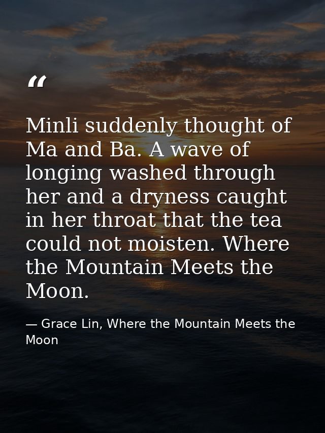 Minli suddenly thought of Ma and Ba. A wave of longing washed through her and a dryness caught in her throat that the te — Grace Lin, Where the Mountain Meets the Moon