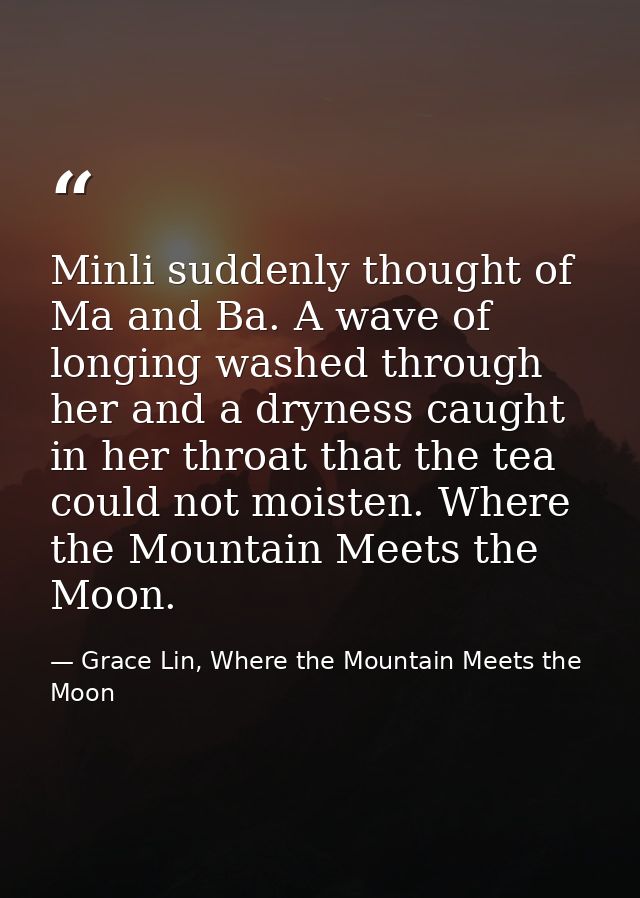 Minli suddenly thought of Ma and Ba. A wave of longing washed through her and a dryness caught in her throat that the te — Grace Lin, Where the Mountain Meets the Moon