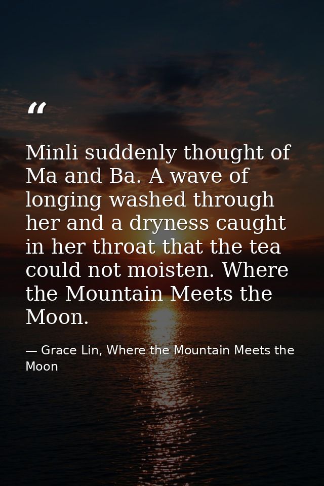 Minli suddenly thought of Ma and Ba. A wave of longing washed through her and a dryness caught in her throat that the te — Grace Lin, Where the Mountain Meets the Moon