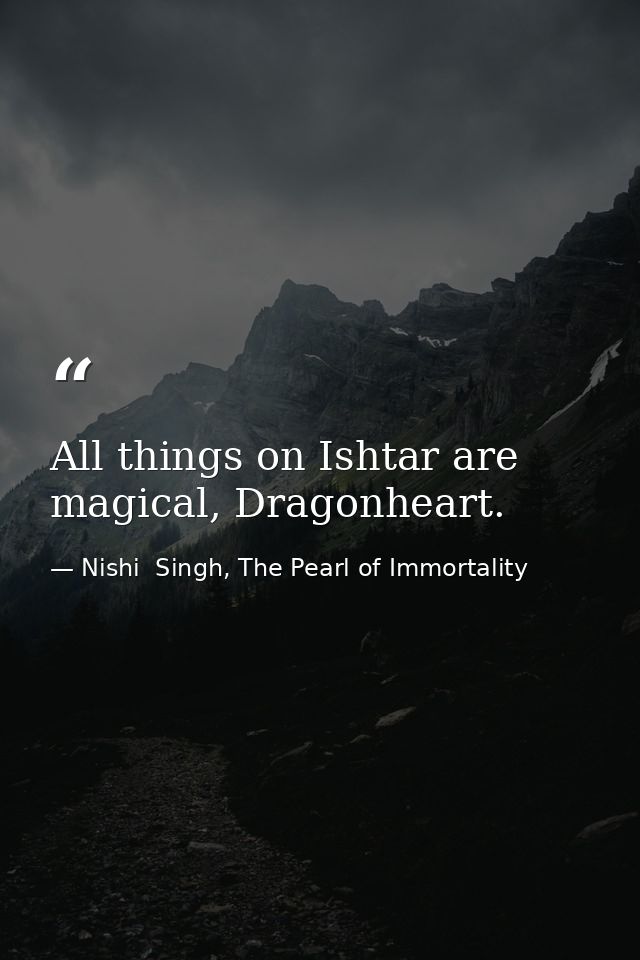 All things on Ishtar are magical, Dragonheart. — Nishi  Singh, The Pearl of Immortality